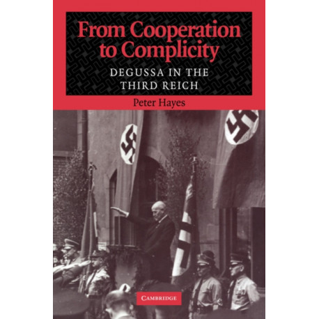 From Cooperation to Complicity: Degussa in the Third Reich