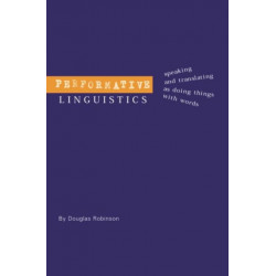 Performative Linguistics: Speaking and Translating as Doing Things with Words