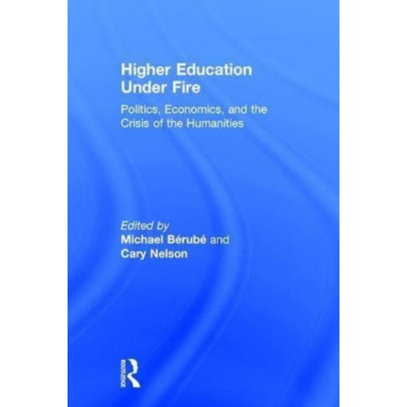 Higher Education Under Fire: Politics, Economics, and the Crisis of the Humanities