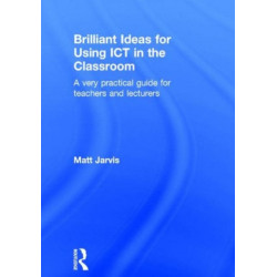 Brilliant Ideas for Using ICT in the Classroom: A very practical guide for teachers and lecturers
