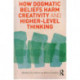 How Dogmatic Beliefs Harm Creativity and Higher-Level Thinking