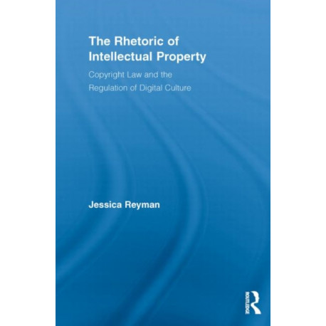 The Rhetoric of Intellectual Property: Copyright Law and the Regulation of Digital Culture