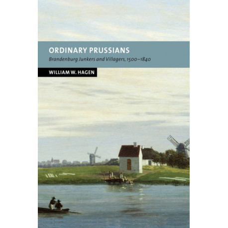 Ordinary Prussians: Brandenburg Junkers and Villagers, 1500–1840