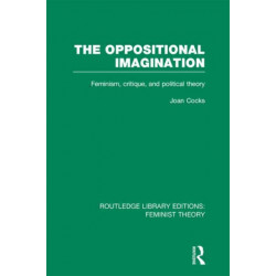 The Oppositional Imagination (RLE Feminist Theory): Feminism, Critique and Political Theory