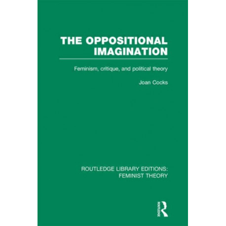 The Oppositional Imagination (RLE Feminist Theory): Feminism, Critique and Political Theory
