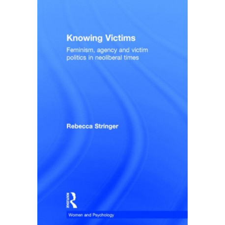 Knowing Victims: Feminism, agency and victim politics in neoliberal times