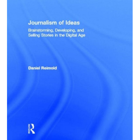 Journalism of Ideas: Brainstorming, Developing, and Selling Stories in the Digital Age