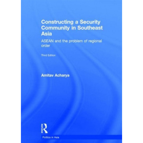Constructing a Security Community in Southeast Asia: ASEAN and the Problem of Regional Order