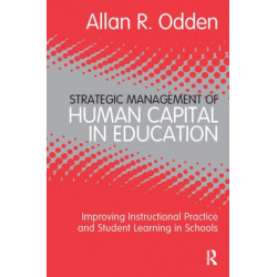 Strategic Management of Human Capital in Education: Improving Instructional Practice and Student Learning in Schools