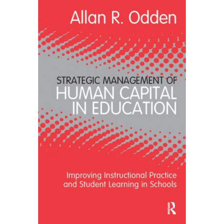 Strategic Management of Human Capital in Education: Improving Instructional Practice and Student Learning in Schools