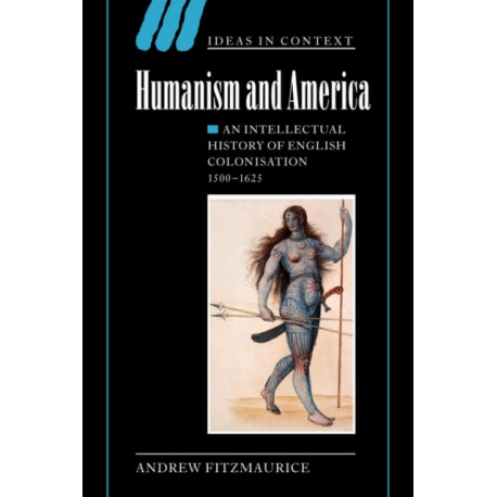 Humanism and America: An Intellectual History of English Colonisation, 1500–1625