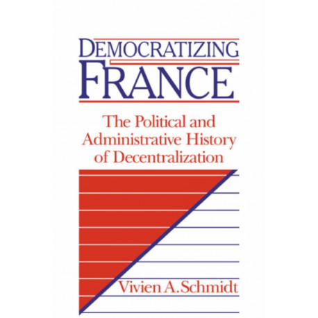 Democratizing France: The Political and Administrative History of Decentralization