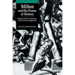 Milton and the Drama of History: Historical Vision, Iconoclasm, and the Literary Imagination