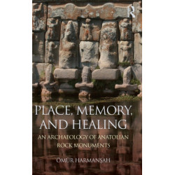Place, Memory, and Healing: An Archaeology of Anatolian Rock Monuments