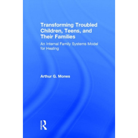 Transforming Troubled Children, Teens, and Their Families: An Internal Family Systems Model for Healing