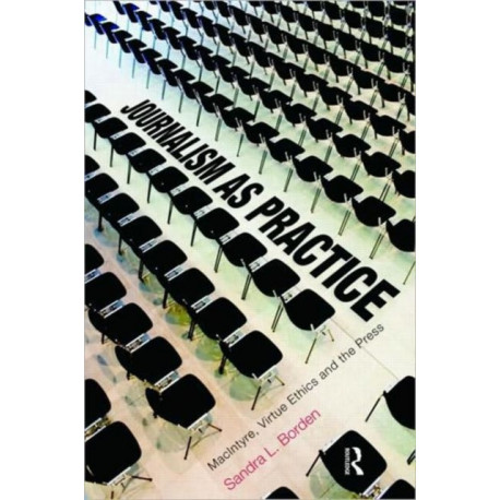 Journalism as Practice: MacIntyre, Virtue Ethics and the Press