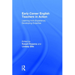 Early Career English Teachers in Action: Learning from Experience, Developing Expertise