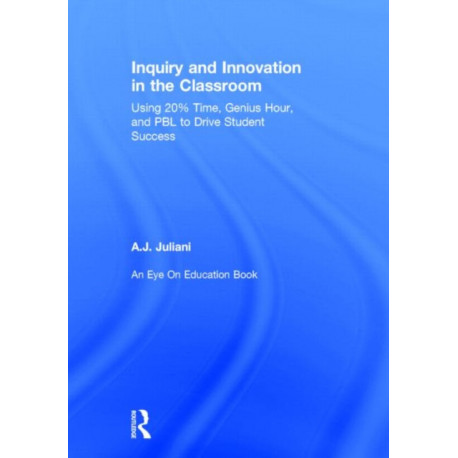 Inquiry and Innovation in the Classroom: Using 20% Time, Genius Hour, and PBL to Drive Student Success