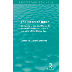 The Heart of Japan (Routledge Revivals): Glimpses of Life and Nature Far From the Travellers' Track in the Land of the Rising Sun