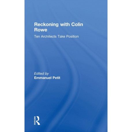 Reckoning with Colin Rowe: Ten Architects Take Position