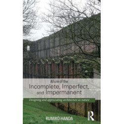 Allure of the Incomplete, Imperfect, and Impermanent: Designing and Appreciating Architecture as Nature