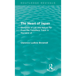The Heart of Japan (Routledge Revivals): Glimpses of Life and Nature Far From the Travellers' Track in the Land of the Rising Sun
