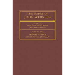 The Works of John Webster: Volume 1, The White Devil- The Duchess of Malfi: An Old-Spelling Critical Edition