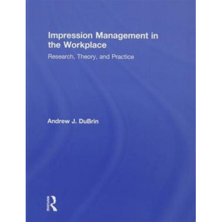 Impression Management in the Workplace: Research, Theory and Practice