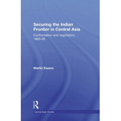 Securing the Indian Frontier in Central Asia: Confrontation and Negotiation, 1865-1895