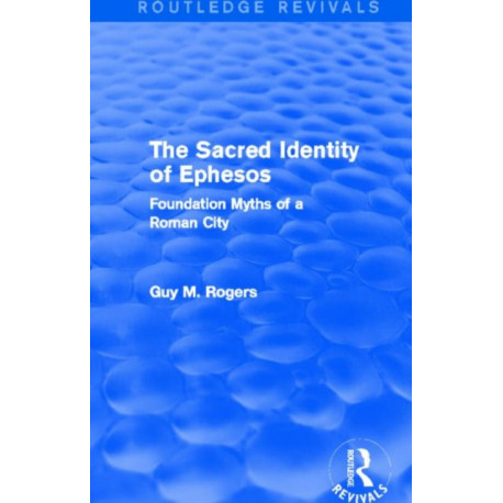 The Sacred Identity of Ephesos (Routledge Revivals): Foundation Myths of a Roman City