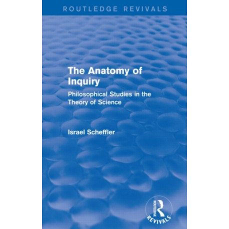 The Anatomy of Inquiry (Routledge Revivals): Philosophical Studies in the Theory of Science