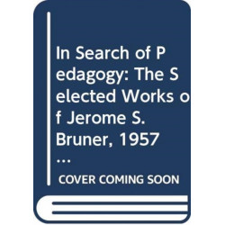 In Search of Pedagogy, Volumes I & II: The Selected Works of Jerome S. Bruner, 1957-1978 & 1979-2006