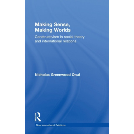 Making Sense, Making Worlds: Constructivism in Social Theory and International Relations