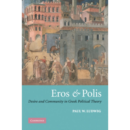 Eros and Polis: Desire and Community in Greek Political Theory