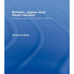 Britain, Japan and Pearl Harbour: Avoiding War in East Asia, 1936-1941
