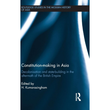 Constitution-making in Asia: Decolonisation and State-Building in the Aftermath of the British Empire