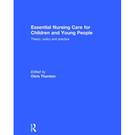 Essential Nursing Care for Children and Young People: Theory, Policy and Practice