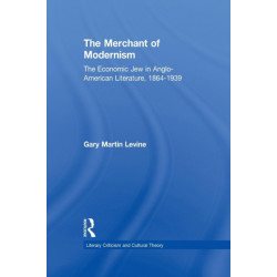The Merchant of Modernism: The Economic Jew in Anglo-American Literature, 1864-1939