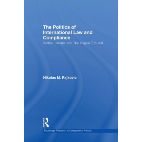 The Politics of International Law and Compliance: Serbia, Croatia and The Hague Tribunal