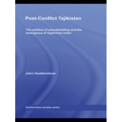 Post-Conflict Tajikistan: The politics of peacebuilding and the emergence of legitimate order