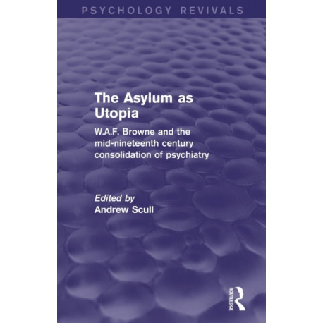 The Asylum as Utopia: W.A.F. Browne and the Mid-Nineteenth Century Consolidation of Psychiatry