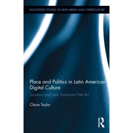 Place and Politics in Latin American Digital Culture: Location and Latin American Net Art