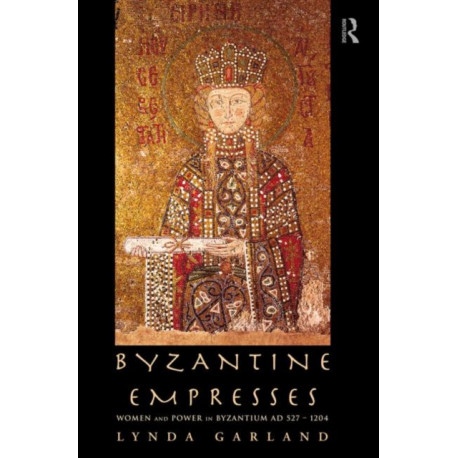 Byzantine Empresses: Women and Power in Byzantium AD 527-1204