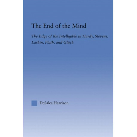 The End of the Mind: The Edge of the Intelligible in Hardy, Stevens, Larking, Plath, and Gluck