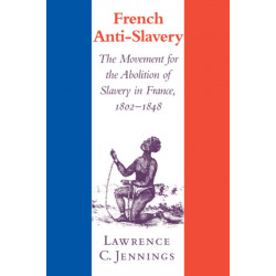 French Anti-Slavery: The Movement for the Abolition of Slavery in France, 1802–1848