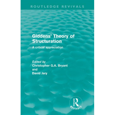 Giddens' Theory of Structuration (Routledge Revivals): A critical appreciation