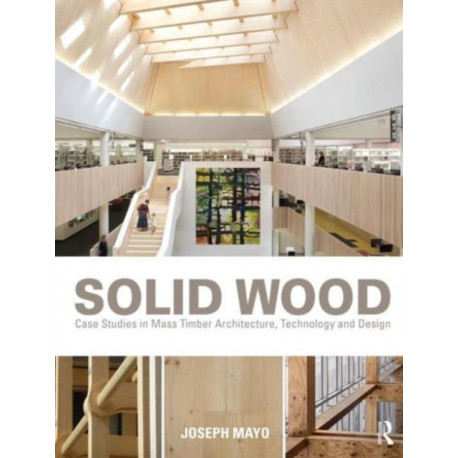 Solid Wood: Case Studies in Mass Timber Architecture, Technology and Design