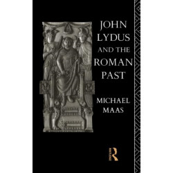 John Lydus and the Roman Past: Antiquarianism and Politics in the Age of Justinian