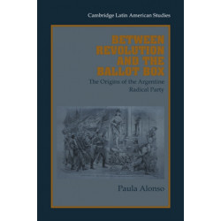 Between Revolution and the Ballot Box: The Origins of the Argentine Radical Party in the 1890s