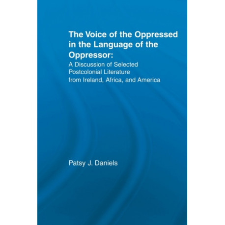 The Voice of the Oppressed in the Language of the Oppressor: A Discussion of Selected Postcolonial Literature from Ireland, Africa and America